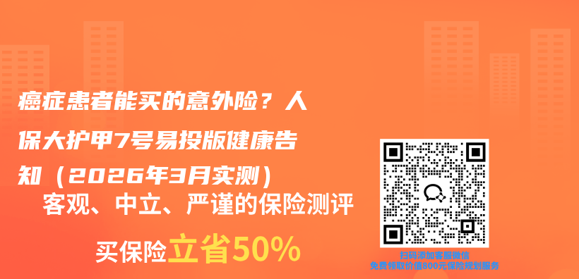 癌症患者能买的意外险?人保大护甲7号易投版健康告知(2026年3月实测)插图 癌症患者能买的意外险?人保大护甲7号易投版健康告知(2026年3月实测)插图