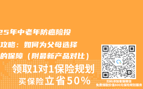 2025年中老年防癌险投保全攻略：如何为父母选择合适的保障（附最新产品对比）