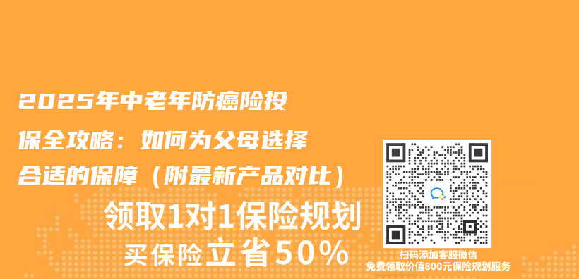 2025年中老年防癌险投保全攻略：如何为父母选择合适的保障（附最新产品对比）插图