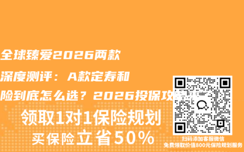 同方全球臻爱2026两款寿险深度测评：A款定寿和两全险到底怎么选？2026投保攻略来了