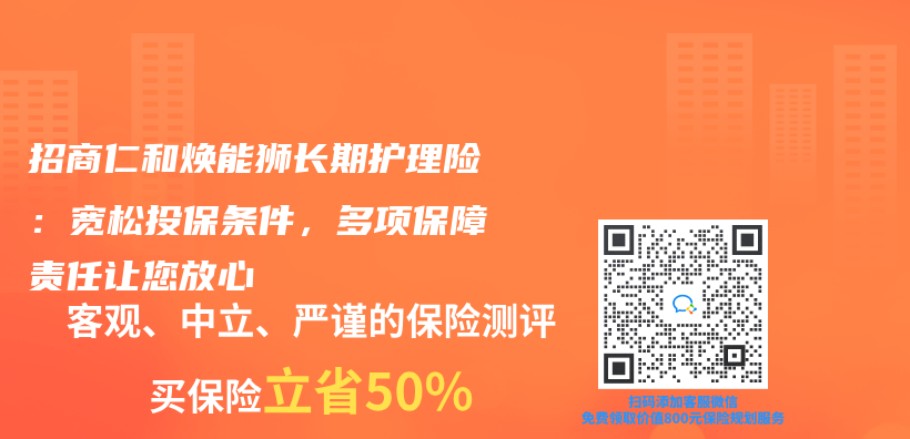 招商仁和焕能狮长期护理险：宽松投保条件，多项保障责任让您放心插图