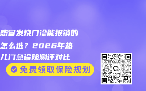 孩子感冒发烧门诊能报销的保险怎么选？2026年热门少儿门急诊险测评对比