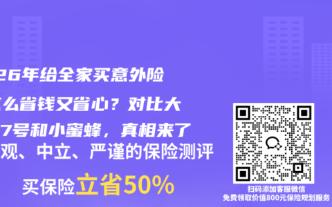 2026年给全家买意外险，怎么省钱又省心？对比大护甲7号和小蜜蜂，真相来了