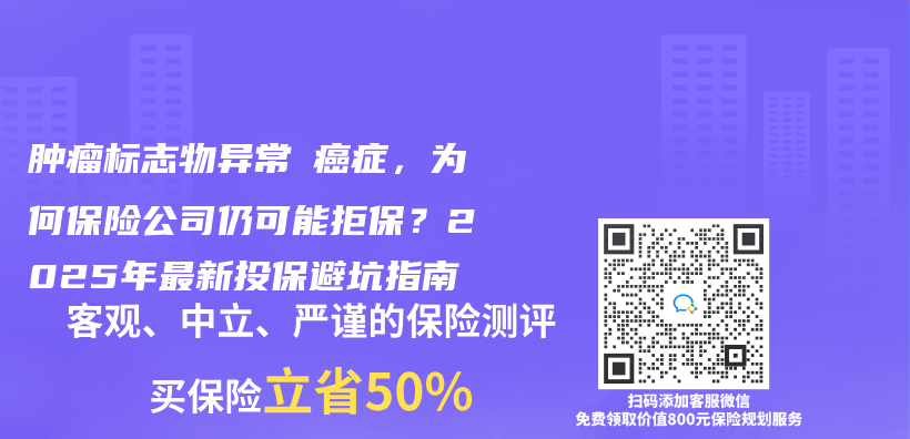 肿瘤标志物异常≠癌症，为何保险公司仍可能拒保？2025年最新投保避坑指南插图