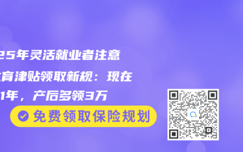 2025年灵活就业者注意！生育津贴领取新规：现在多交1年，产后多领3万
