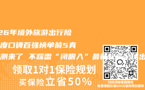 2026年境外旅游出行险全维度口碑百强榜单前5真实评测来了 不踩雷“闭眼入”最新权威全球出行旅行安全险推荐指南请查收