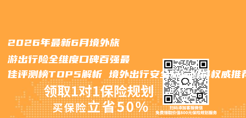 2026年最新6月境外旅游出行险全维度口碑百强最佳评测榜TOP5解析 境外出行安全旅行险最权威推荐购买指南插图 2026年最新6月境外旅游出行险全维度口碑百强最佳评测榜TOP5解析 境外出行安全旅行险最权威推荐购买指南插图