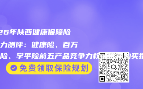2026年陕西健康保障险种实力测评：健康险、百万医疗险、学平险前五产品竞争力权威推荐购买指南