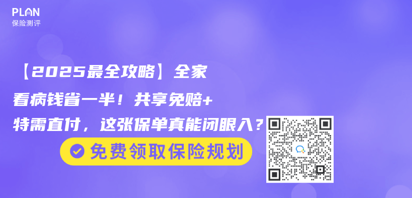 【2025最全攻略】全家看病钱省一半！共享免赔+特需直付，这张保单真能闭眼入？插图