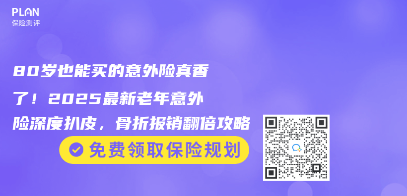 80岁也能买的意外险真香了！2025最新老年意外险深度扒皮，骨折报销翻倍攻略插图