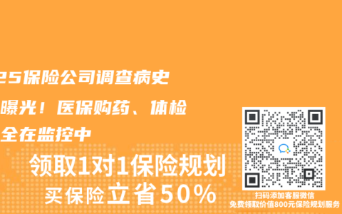 2025保险公司调查病史手段曝光！医保购药、体检报告全在监控中