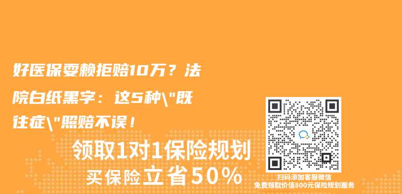 好医保耍赖拒赔10万？法院白纸黑字：这5种”既往症”照赔不误！插图