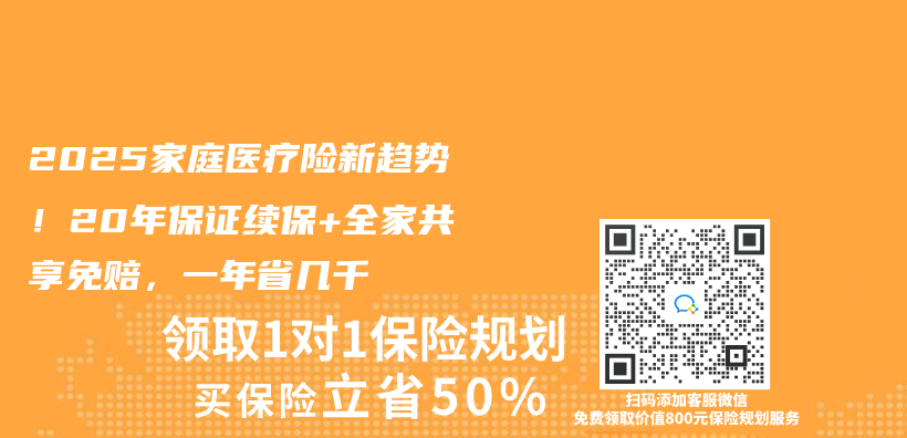 2025家庭医疗险新趋势！20年保证续保+全家共享免赔，一年省几千插图