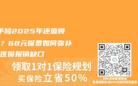 ‌学平险2025年还值得买吗？68元保费如何弥补少儿医保报销缺口‌