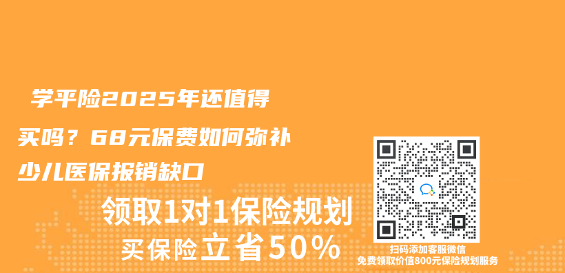 ‌学平险2025年还值得买吗？68元保费如何弥补少儿医保报销缺口‌插图