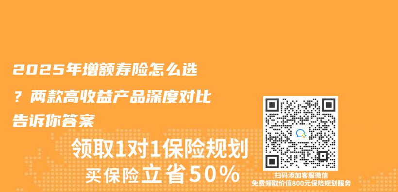 2025年增额寿险怎么选？两款高收益产品深度对比告诉你答案插图