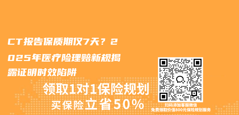 CT报告保质期仅7天？2025年医疗险理赔新规揭露证明时效陷阱插图