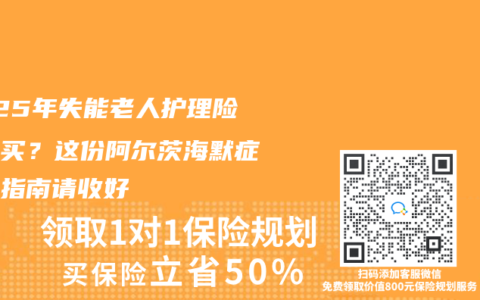 2025年失能老人护理险怎么买？这份阿尔茨海默症专属指南请收好