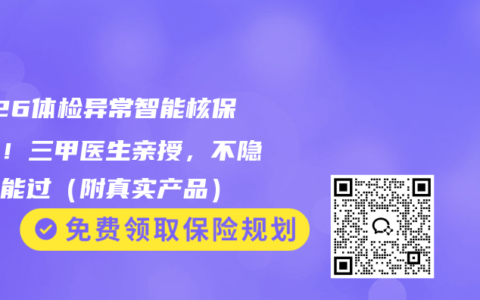 2026体检异常智能核保话术！三甲医生亲授，不隐瞒也能过（附真实产品）