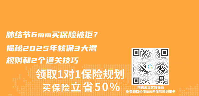 肺结节6mm买保险被拒？揭秘2025年核保3大潜规则和2个通关技巧插图