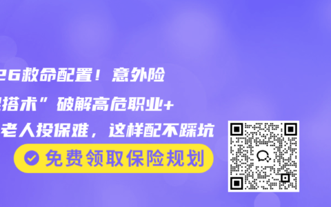 2026救命配置！意外险“混搭术”破解高危职业+高龄老人投保难，这样配不踩坑