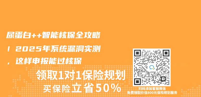 尿蛋白++智能核保全攻略！2025年系统漏洞实测，这样申报能过核保插图
