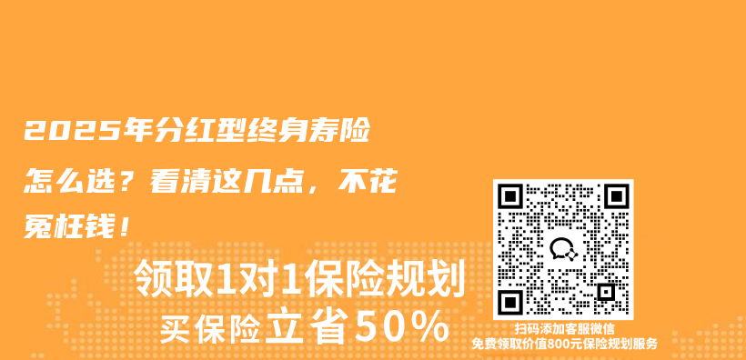 2025年分红型终身寿险怎么选？看清这几点，不花冤枉钱！插图
