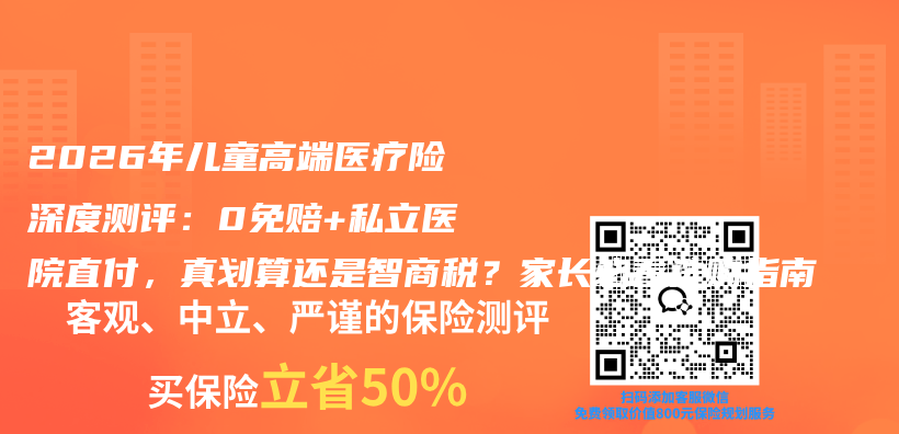 2026年儿童高端医疗险深度测评:0免赔+私立医院直付,真划算还是智商税?家长必看选购指南插图 2026年儿童高端医疗险深度测评:0免赔+私立医院直付,真划算还是智商税?家长必看选购指南插图