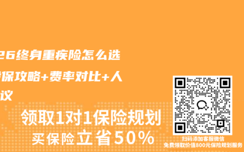 2026终身重疾险怎么选？投保攻略+费率对比+人群建议
