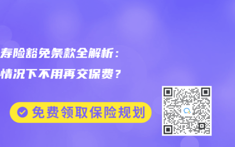 终身寿险豁免条款全解析：什么情况下不用再交保费？