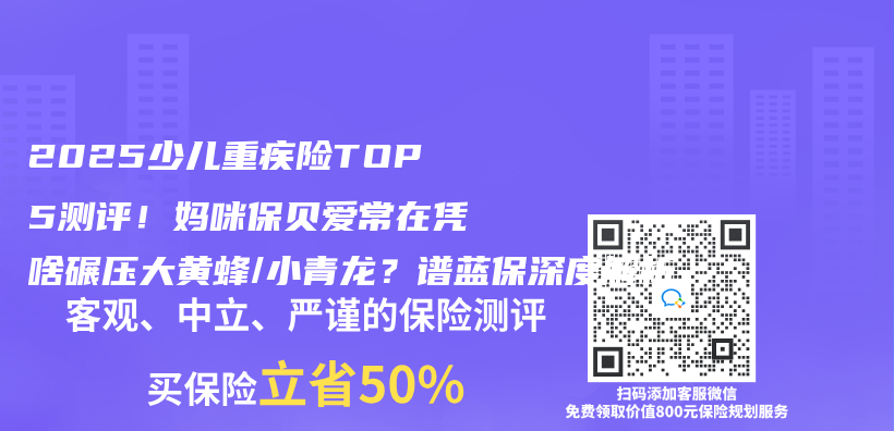 2025少儿重疾险TOP5测评！妈咪保贝爱常在凭啥碾压大黄蜂/小青龙？谱蓝保深度解析插图