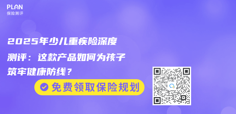 2025年少儿重疾险深度测评：这款产品如何为孩子筑牢健康防线？插图
