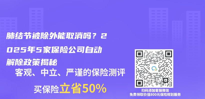 肺结节被除外能取消吗？2025年5家保险公司自动解除政策揭秘插图