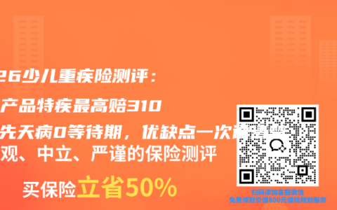 2026少儿重疾险测评：顶流产品特疾最高赔310%，先天病0等待期，优缺点一次说清楚