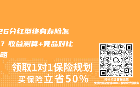2026分红型终身寿险怎么选？收益测算+竞品对比全攻略