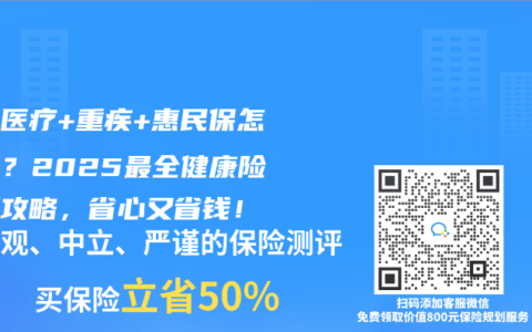 百万医疗+重疾+惠民保怎么配？2025最全健康险搭配攻略，省心又省钱！