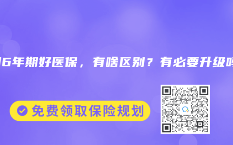 新旧6年期好医保，有啥区别？有必要升级吗？