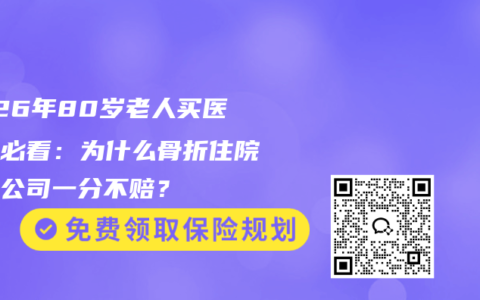 2026年80岁老人买医疗险必看：为什么骨折住院保险公司一分不赔？