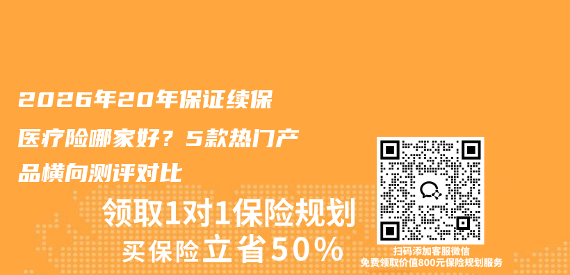 2026年20年保证续保医疗险哪家好？5款热门产品横向测评对比插图1