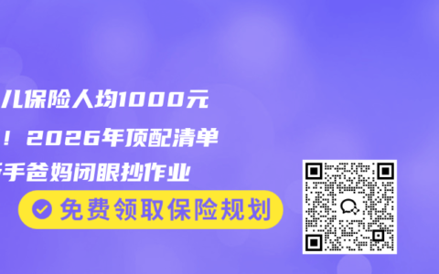 新生儿保险人均1000元方案！2026年顶配清单，新手爸妈闭眼抄作业