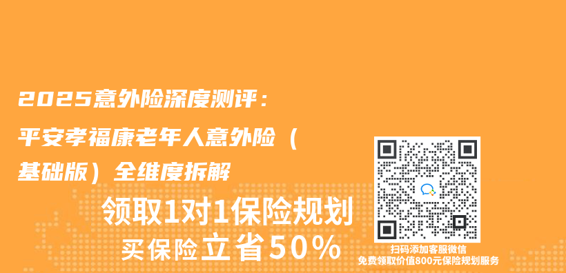 2025意外险深度测评：平安孝福康老年人意外险（基础版）全维度拆解插图