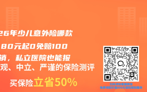 2026年少儿意外险哪款好？80元起0免赔100%报销，私立医院也能报