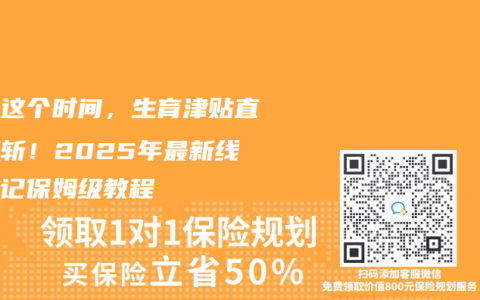 错过这个时间，生育津贴直接腰斩！2025年最新线上登记保姆级教程