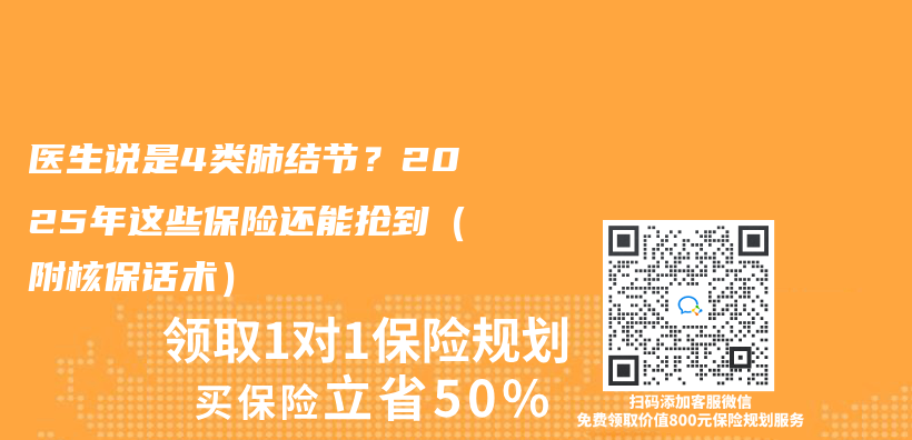 医生说是4类肺结节？2025年这些保险还能抢到（附核保话术）插图