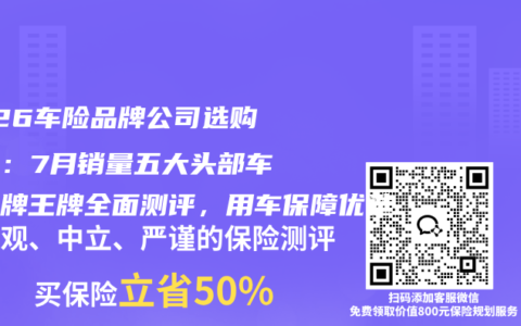 2026车险品牌公司选购指南：7月销量五大头部车险品牌王牌全面测评，用车保障优选