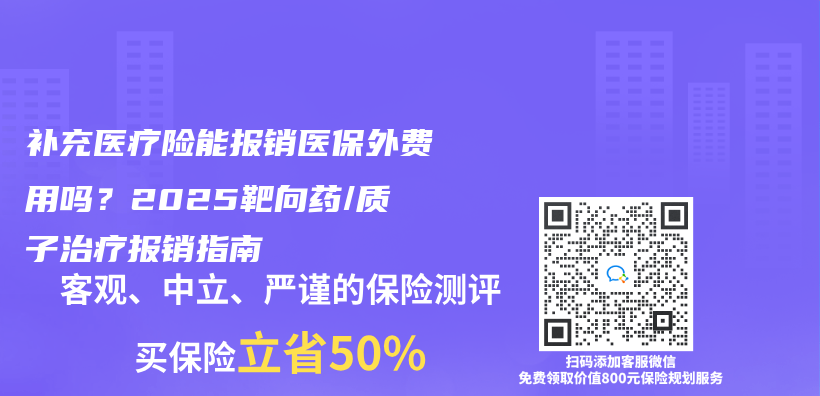 补充医疗险能报销医保外费用吗？2025靶向药/质子治疗报销指南插图