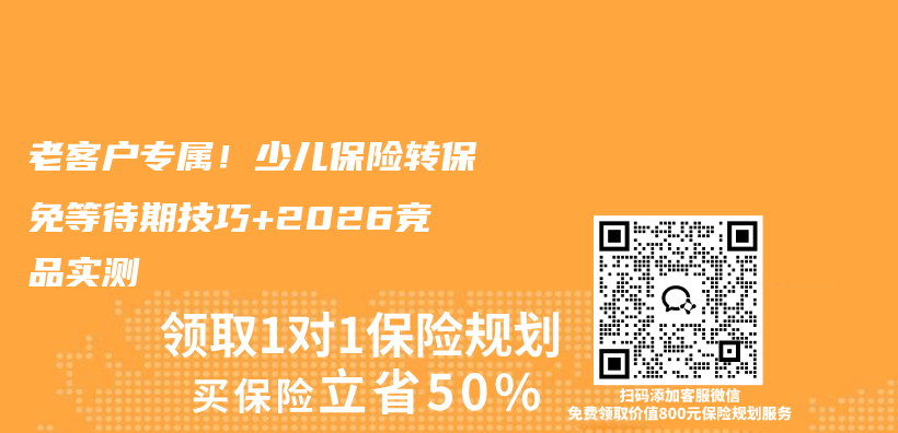 老客户专属!少儿保险转保免等待期技巧+2026竞品实测插图 老客户专属!少儿保险转保免等待期技巧+2026竞品实测插图