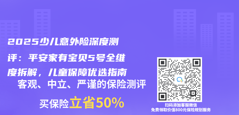 2025少儿意外险深度测评：平安家有宝贝5号全维度拆解，儿童保障优选指南插图