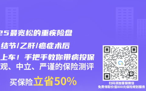2025最宽松的重疾险盘点：结节/乙肝/癌症术后都能上车！手把手教你带病投保
