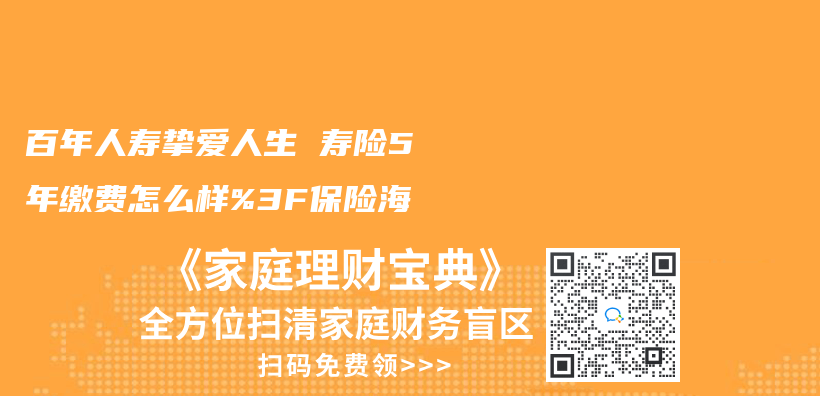 百年人寿挚爱人生 寿险5年缴费怎么样%3F保险海插图